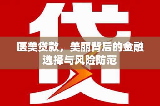 苏家屯医美贷款，美丽背后的金融选择与风险防范