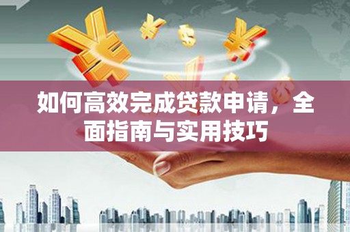 苏家屯如何高效完成贷款申请，全面指南与实用技巧