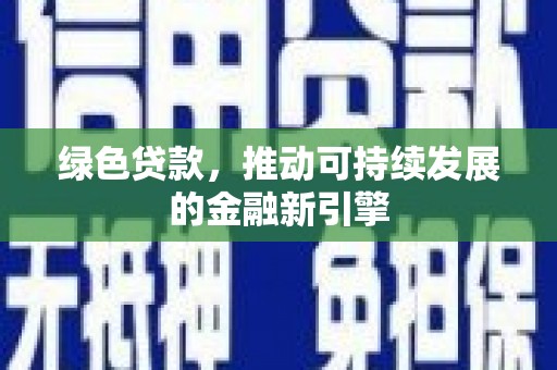 苏家屯绿色贷款，推动可持续发展的金融新引擎