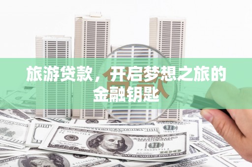 苏家屯旅游贷款，开启梦想之旅的金融钥匙