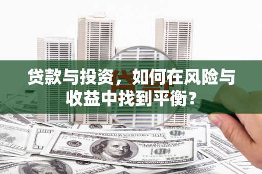 苏家屯贷款与投资，如何在风险与收益中找到平衡？