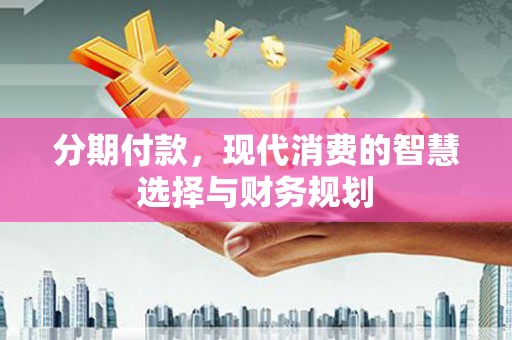 苏家屯分期付款，现代消费的智慧选择与财务规划
