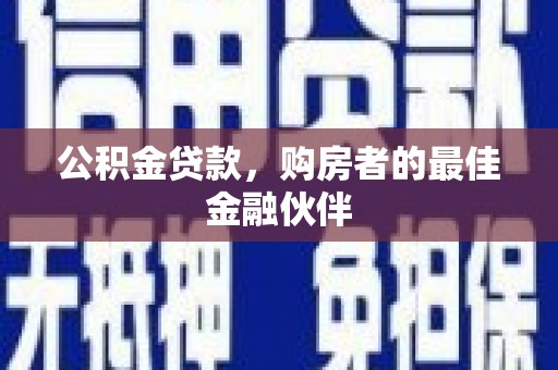 苏家屯公积金贷款，购房者的最佳金融伙伴