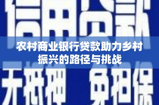 苏家屯农村商业银行贷款助力乡村振兴的路径与挑战