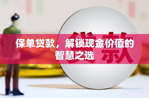 苏家屯保单贷款，解锁现金价值的智慧之选