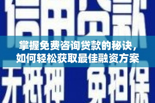 苏家屯掌握免费咨询贷款的秘诀，如何轻松获取最佳融资方案