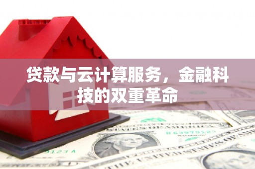 苏家屯贷款与云计算服务，金融科技的双重革命