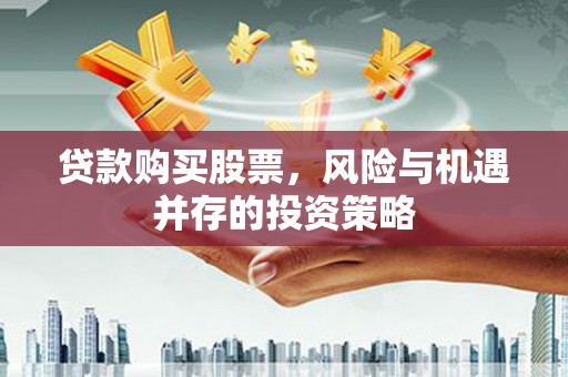 苏家屯贷款购买股票，风险与机遇并存的投资策略
