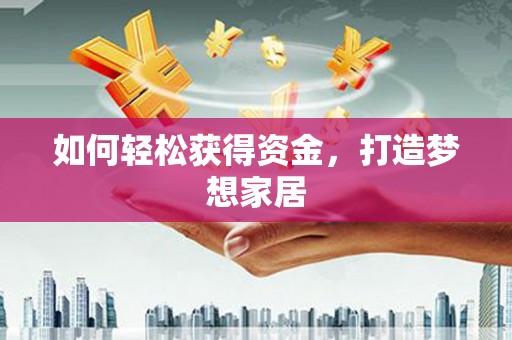 苏家屯如何轻松获得资金，打造梦想家居