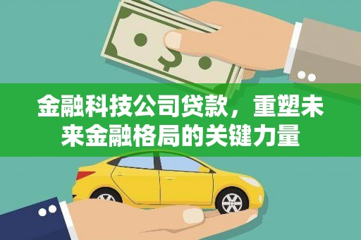 苏家屯金融科技公司贷款，重塑未来金融格局的关键力量