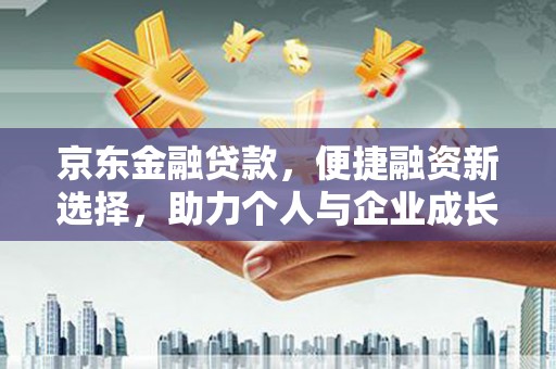 苏家屯京东金融贷款，便捷融资新选择，助力个人与企业成长