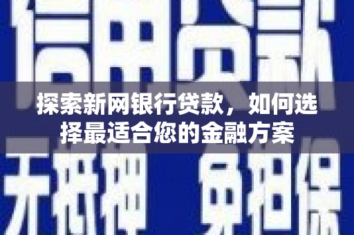 苏家屯探索新网银行贷款，如何选择最适合您的金融方案