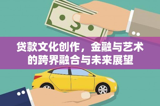 苏家屯贷款文化创作，金融与艺术的跨界融合与未来展望