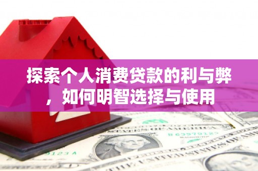 苏家屯探索个人消费贷款的利与弊，如何明智选择与使用