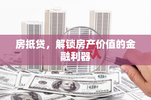 苏家屯房抵贷，解锁房产价值的金融利器