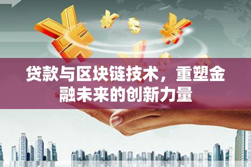 苏家屯贷款与区块链技术，重塑金融未来的创新力量
