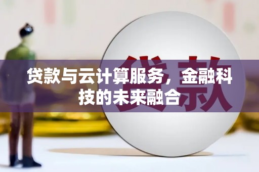 苏家屯贷款与云计算服务，金融科技的未来融合