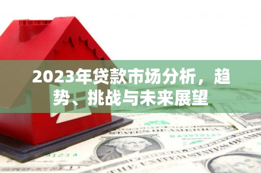苏家屯2023年贷款市场分析，趋势、挑战与未来展望
