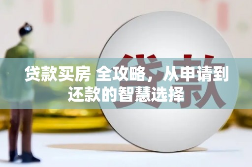 苏家屯贷款买房 全攻略，从申请到还款的智慧选择