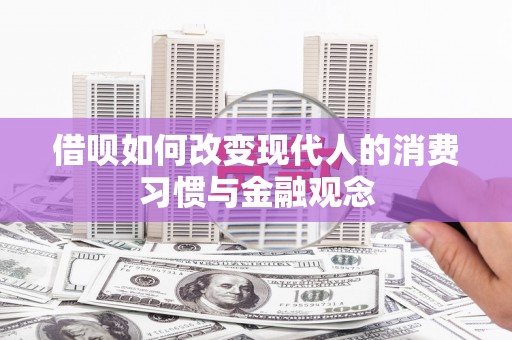 苏家屯借呗如何改变现代人的消费习惯与金融观念