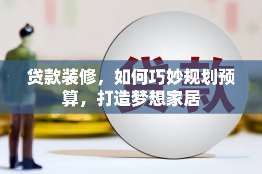 苏家屯贷款装修，如何巧妙规划预算，打造梦想家居