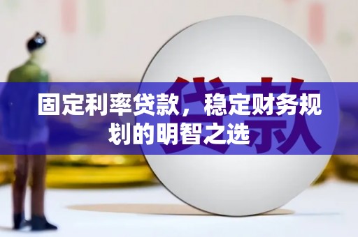 苏家屯固定利率贷款，稳定财务规划的明智之选