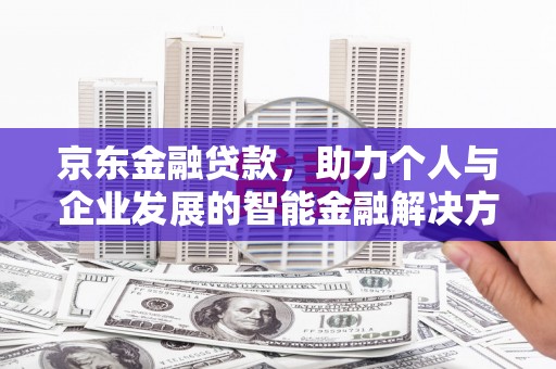 苏家屯京东金融贷款，助力个人与企业发展的智能金融解决方案