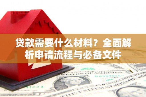 苏家屯贷款需要什么材料？全面解析申请流程与必备文件