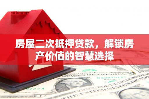 苏家屯房屋二次抵押贷款，解锁房产价值的智慧选择