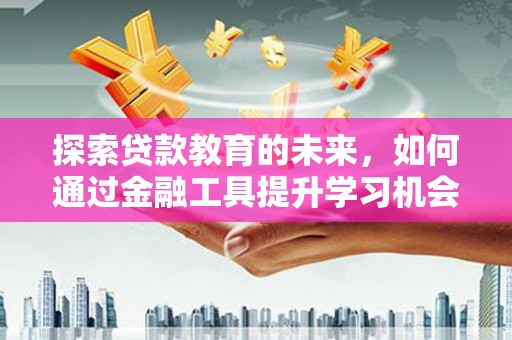 苏家屯探索贷款教育的未来，如何通过金融工具提升学习机会