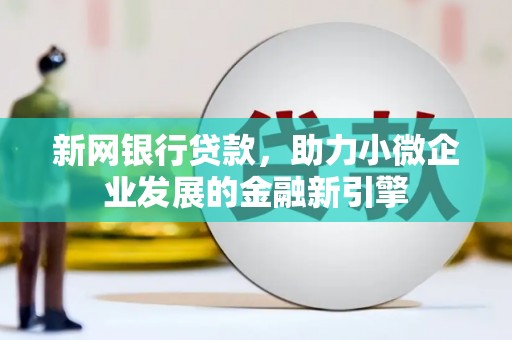 苏家屯新网银行贷款，助力小微企业发展的金融新引擎