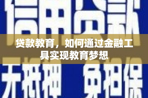 苏家屯贷款教育，如何通过金融工具实现教育梦想
