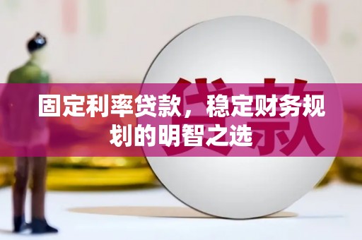 苏家屯固定利率贷款，稳定财务规划的明智之选