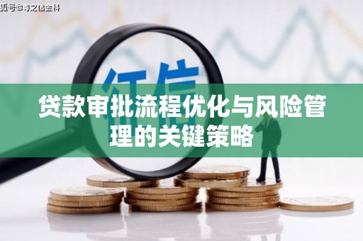 苏家屯贷款审批流程优化与风险管理的关键策略