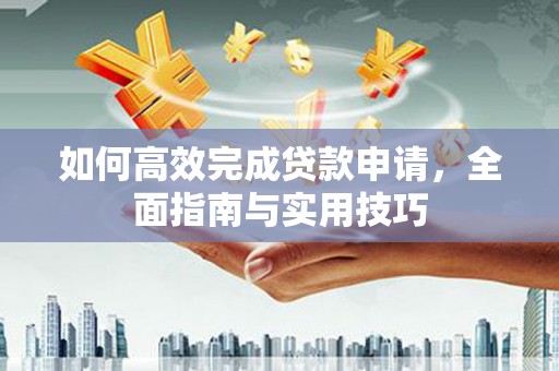 苏家屯如何高效完成贷款申请，全面指南与实用技巧