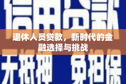 苏家屯退休人员贷款，新时代的金融选择与挑战