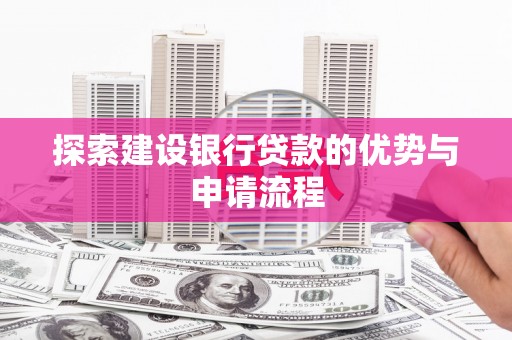 苏家屯探索建设银行贷款的优势与申请流程