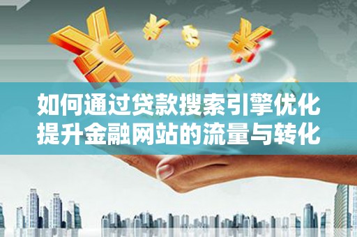苏家屯如何通过贷款搜索引擎优化提升金融网站的流量与转化率