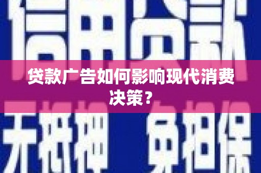 苏家屯贷款广告如何影响现代消费决策？
