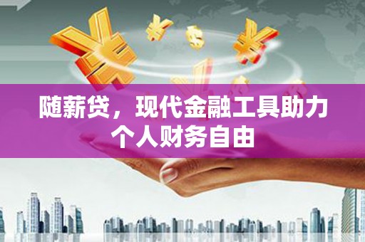 苏家屯随薪贷，现代金融工具助力个人财务自由