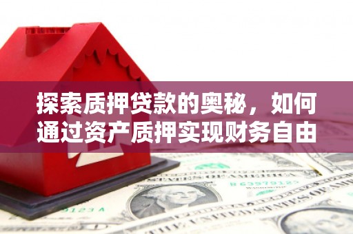苏家屯探索质押贷款的奥秘，如何通过资产质押实现财务自由
