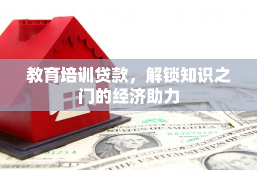 苏家屯教育培训贷款，解锁知识之门的经济助力