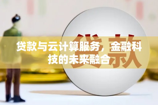 苏家屯贷款与云计算服务，金融科技的未来融合