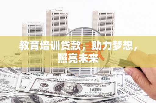 苏家屯教育培训贷款，助力梦想，照亮未来