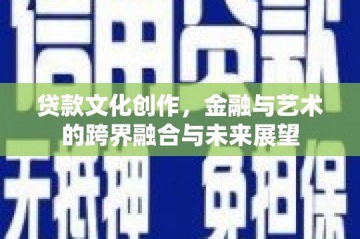 苏家屯贷款文化创作，金融与艺术的跨界融合与未来展望