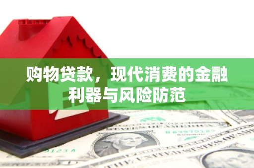 苏家屯购物贷款，现代消费的金融利器与风险防范