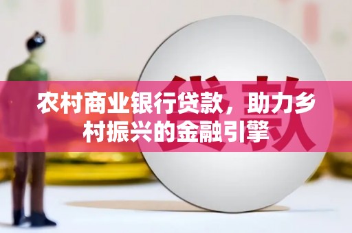 苏家屯农村商业银行贷款，助力乡村振兴的金融引擎