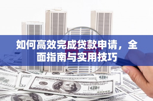 苏家屯如何高效完成贷款申请，全面指南与实用技巧