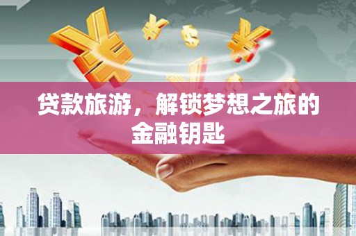 苏家屯贷款旅游，解锁梦想之旅的金融钥匙