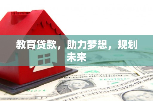苏家屯教育贷款，助力梦想，规划未来